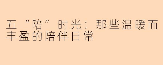 五“陪”时光：那些温暖而丰盈的陪伴日常