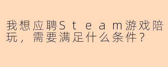 我想应聘Steam游戏陪玩，需要满足什么条件？