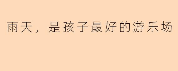 雨天，是孩子最好的游乐场