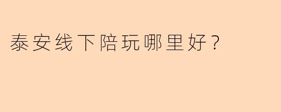 泰安线下陪玩哪里好？