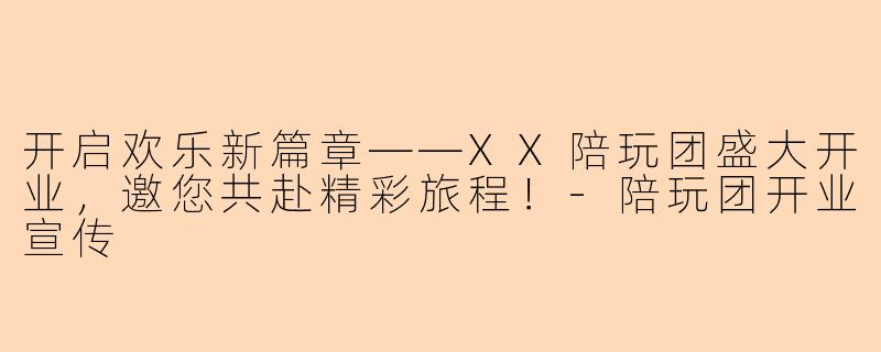 开启欢乐新篇章——XX陪玩团盛大开业,邀您共赴精彩旅程!-陪玩团开业宣传