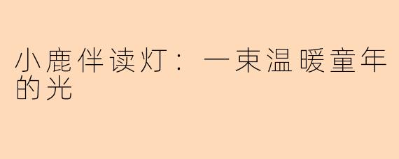小鹿伴读灯:一束温暖童年的光