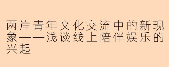两岸青年文化交流中的新现象——浅谈线上陪伴娱乐的兴起