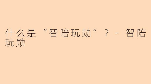 什么是“智陪玩勋”？-智陪玩勋