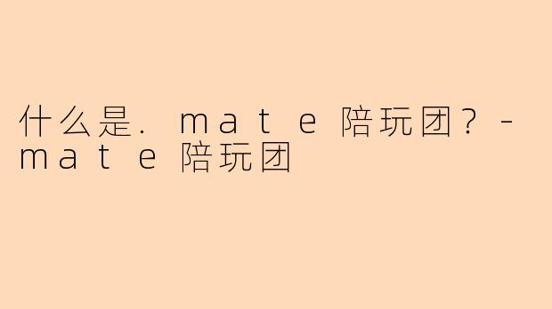 什么是.mate陪玩团？-mate陪玩团