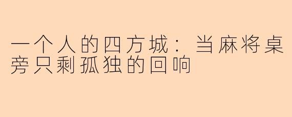 一个人的四方城：当麻将桌旁只剩孤独的回响