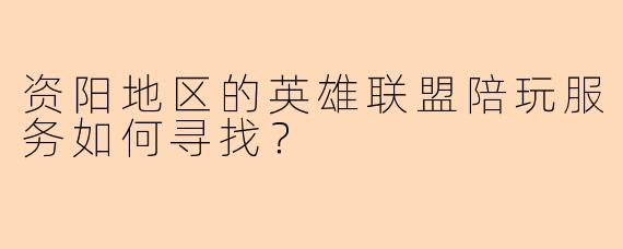 资阳地区的英雄联盟陪玩服务如何寻找？