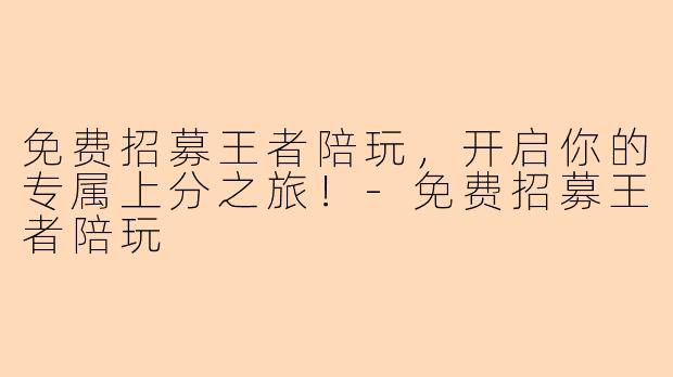 免费招募王者陪玩，开启你的专属上分之旅！