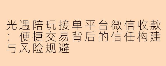 光遇陪玩接单平台微信收款：便捷交易背后的信任构建与风险规避
