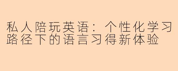 私人陪玩英语：个性化学习路径下的语言习得新体验