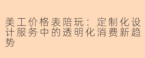 美工价格表陪玩：定制化设计服务中的透明化消费新趋势