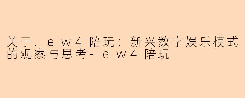 关于.ew4陪玩：新兴数字娱乐模式的观察与思考-ew4陪玩