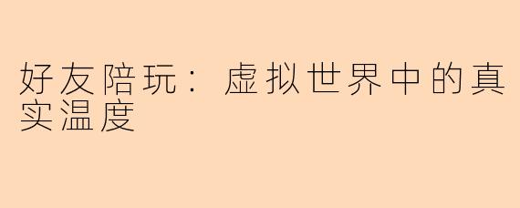 好友陪玩：虚拟世界中的真实温度
