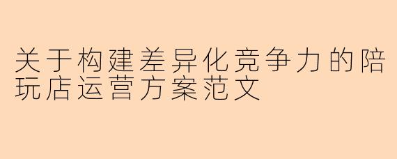 关于构建差异化竞争力的陪玩店运营方案范文