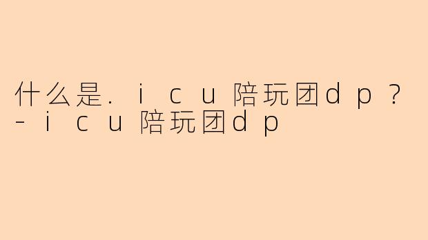 什么是.icu陪玩团dp？