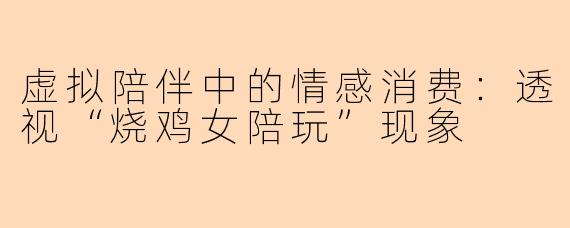 虚拟陪伴中的情感消费：透视“烧鸡女陪玩”现象