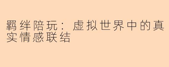 羁绊陪玩：虚拟世界中的真实情感联结