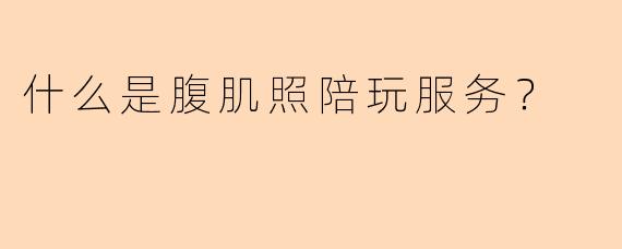 什么是腹肌照陪玩服务？