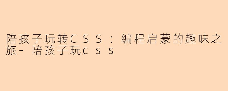 陪孩子玩转CSS：编程启蒙的趣味之旅-陪孩子玩css