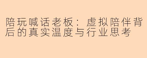 陪玩喊话老板：虚拟陪伴背后的真实温度与行业思考