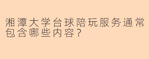 湘潭大学台球陪玩服务通常包含哪些内容？