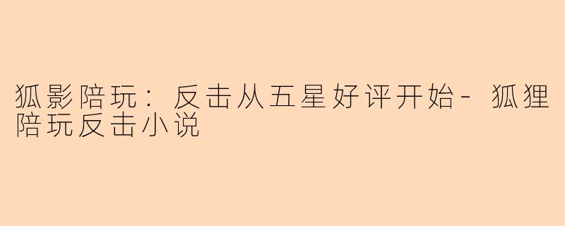 狐影陪玩：反击从五星好评开始-狐狸陪玩反击小说