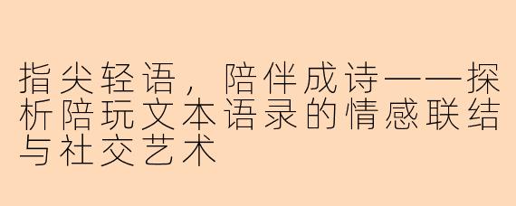 指尖轻语，陪伴成诗——探析陪玩文本语录的情感联结与社交艺术