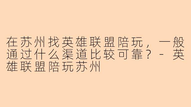 在苏州找英雄联盟陪玩，一般通过什么渠道比较可靠？