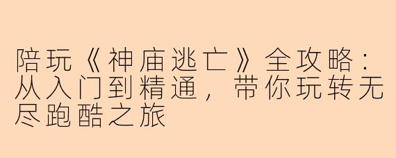 陪玩《神庙逃亡》全攻略：从入门到精通，带你玩转无尽跑酷之旅