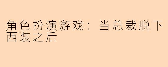 角色扮演游戏：当总裁脱下西装之后