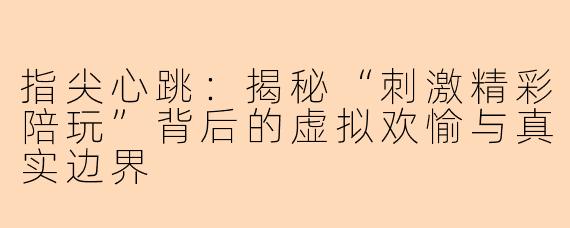 指尖心跳：揭秘“刺激精彩陪玩”背后的虚拟欢愉与真实边界