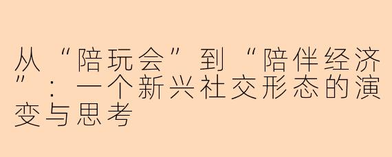从“陪玩会”到“陪伴经济”：一个新兴社交形态的演变与思考