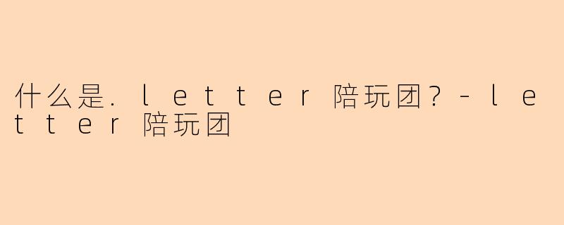 什么是.letter陪玩团？-letter陪玩团