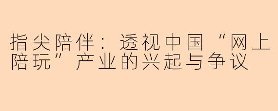 指尖陪伴：透视中国“网上陪玩”产业的兴起与争议