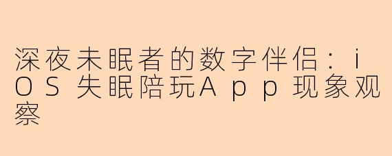 深夜未眠者的数字伴侣:iOS失眠陪玩App现象观察