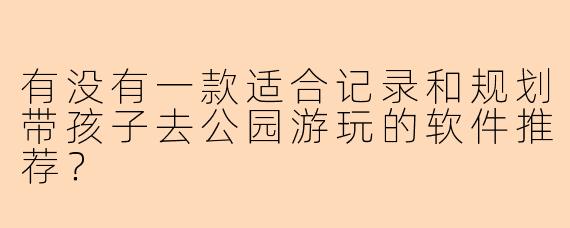 有没有一款适合记录和规划带孩子去公园游玩的软件推荐？