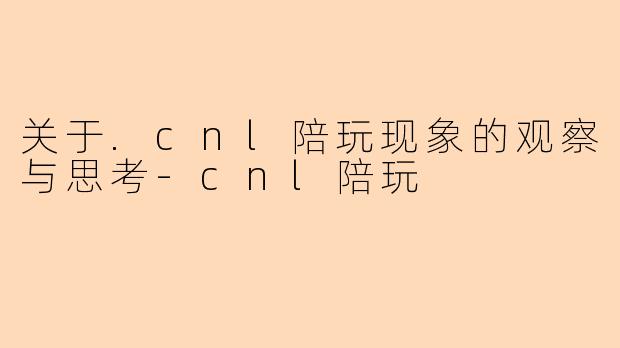 关于.cnl陪玩现象的观察与思考-cnl陪玩