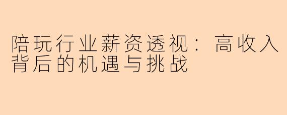 陪玩行业薪资透视:高收入背后的机遇与挑战
