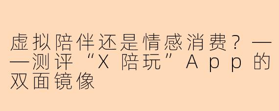 虚拟陪伴还是情感消费？——测评“X陪玩”App的双面镜像