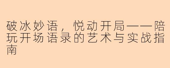 破冰妙语，悦动开局——陪玩开场语录的艺术与实战指南