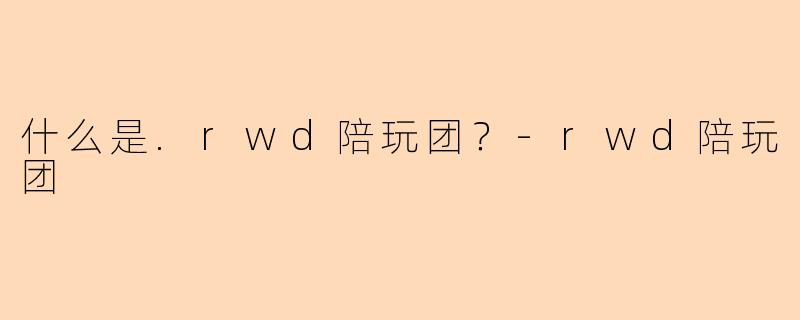 什么是.rwd陪玩团？-rwd陪玩团