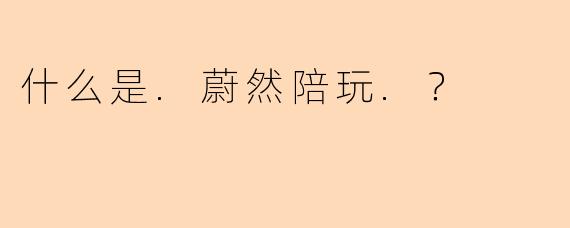 什么是.蔚然陪玩.？