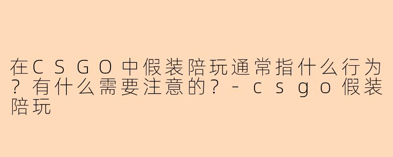 在CSGO中假装陪玩通常指什么行为？有什么需要注意的？-csgo假装陪玩