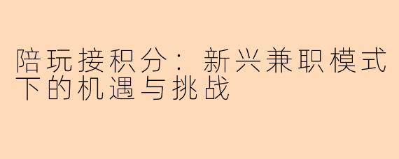陪玩接积分：新兴兼职模式下的机遇与挑战