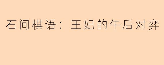 石间棋语：王妃的午后对弈