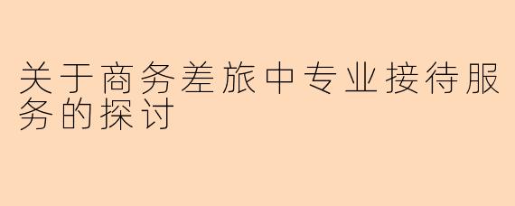 关于商务差旅中专业接待服务的探讨