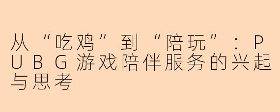 从“吃鸡”到“陪玩”：PUBG游戏陪伴服务的兴起与思考