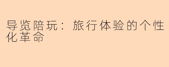 导览陪玩：旅行体验的个性化革命