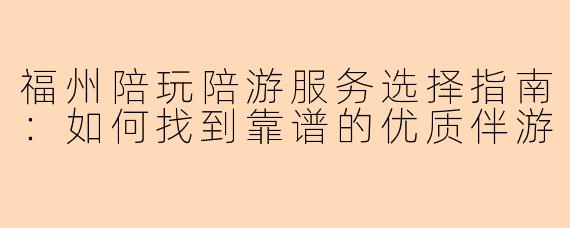 福州陪玩陪游服务选择指南：如何找到靠谱的优质伴游