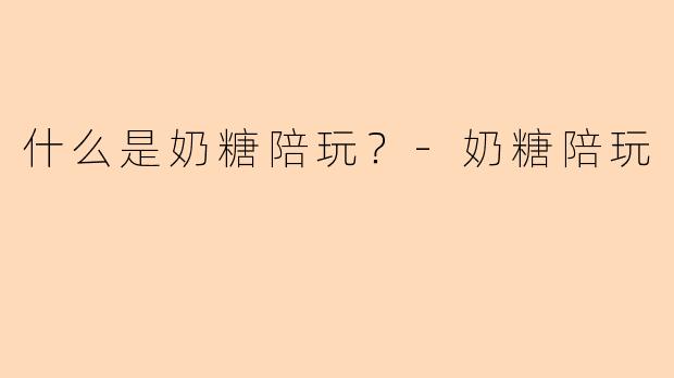 什么是奶糖陪玩？